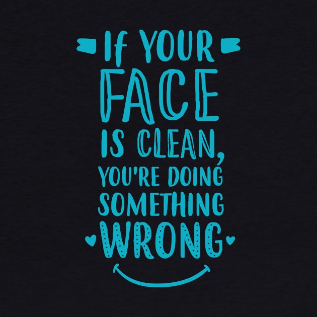 If Your Face Is Clean, You're Doing It Wrong by jslbdesigns
